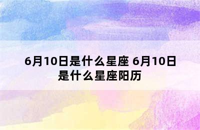 6月10日是什么星座 6月10日是什么星座阳历